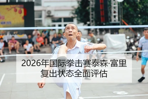 2026年国际拳击赛泰森·富里复出状态全面评估