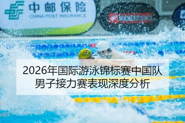 2026年国际游泳锦标赛中国队男子接力赛表现深度分析