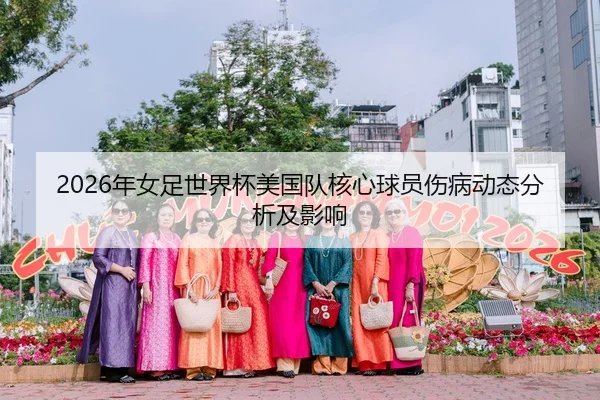 2026年女足世界杯美国队核心球员伤病动态分析及影响