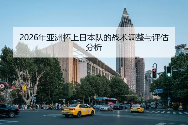 2026年亚洲杯上日本队的战术调整与评估分析