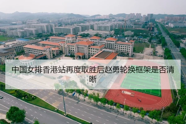 中国女排香港站再度取胜后赵勇轮换框架是否清晰