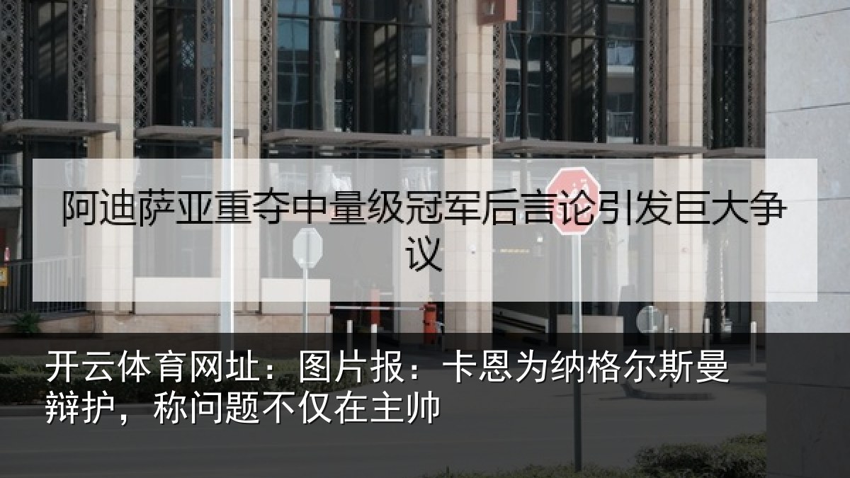 开云体育网址：图片报：卡恩为纳格尔斯曼辩护，称问题不仅在主帅