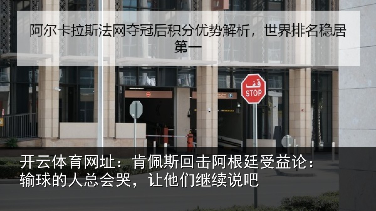开云体育网址:肯佩斯回击阿根廷受益论:输球的人总会哭,让他们继续说吧
