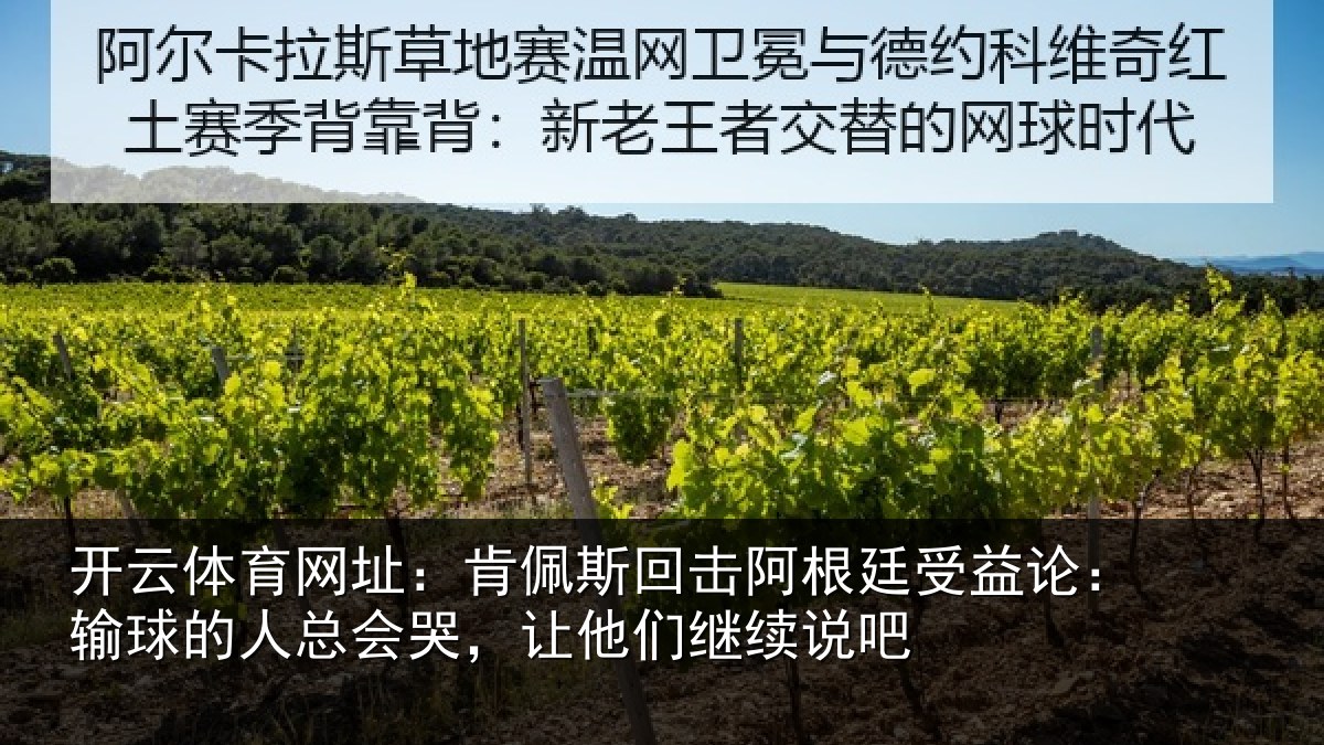开云体育网址：肯佩斯回击阿根廷受益论：输球的人总会哭，让他们继续说吧