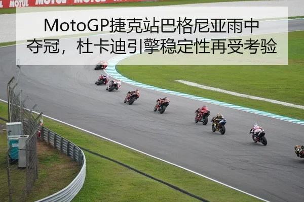 MotoGP捷克站巴格尼亚雨中夺冠，杜卡迪引擎稳定性再受考验