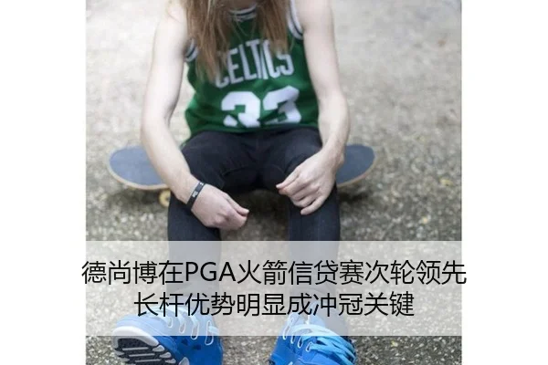 德尚博在PGA火箭信贷赛次轮领先 长杆优势明显成冲冠关键