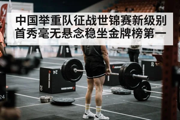 中国举重队征战世锦赛新级别首秀毫无悬念稳坐金牌榜第一