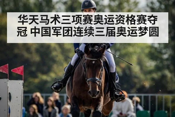 华天马术三项赛奥运资格赛夺冠 中国军团连续三届奥运梦圆